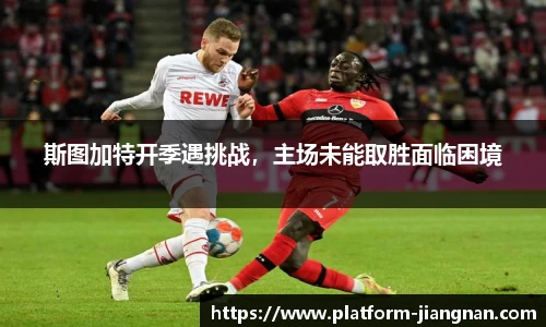 斯图加特开季遇挑战，主场未能取胜面临困境