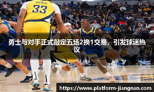 勇士与对手正式敲定五场2换1交易，引发球迷热议