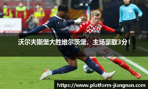 沃尔夫斯堡大胜维尔茨堡，主场豪取3分！