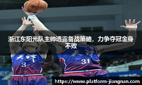 浙江东阳光队主帅透露备战策略，力争夺冠金身不败