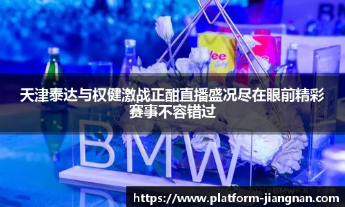 天津泰达与权健激战正酣直播盛况尽在眼前精彩赛事不容错过