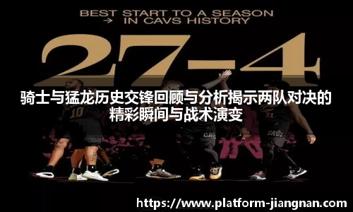 骑士与猛龙历史交锋回顾与分析揭示两队对决的精彩瞬间与战术演变