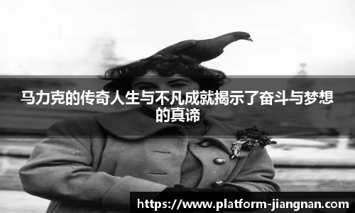 马力克的传奇人生与不凡成就揭示了奋斗与梦想的真谛
