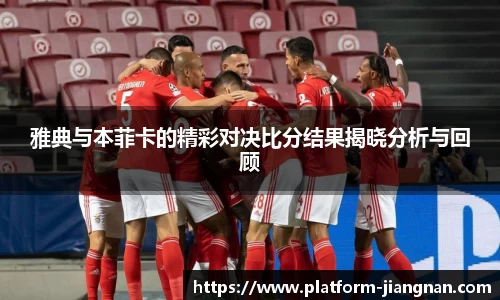 雅典与本菲卡的精彩对决比分结果揭晓分析与回顾