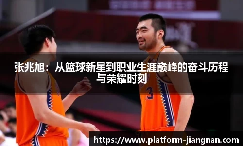 张兆旭：从篮球新星到职业生涯巅峰的奋斗历程与荣耀时刻