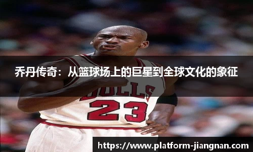 乔丹传奇：从篮球场上的巨星到全球文化的象征