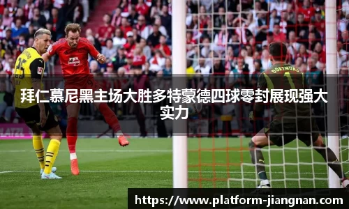 拜仁慕尼黑主场大胜多特蒙德四球零封展现强大实力