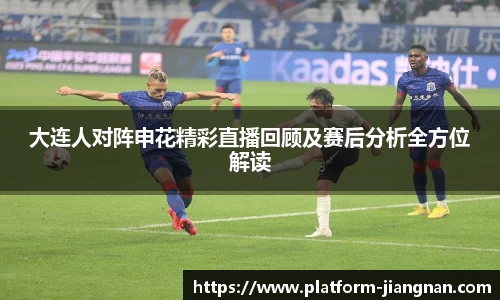 大连人对阵申花精彩直播回顾及赛后分析全方位解读