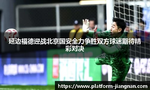 延边福德迎战北京国安全力争胜双方球迷期待精彩对决