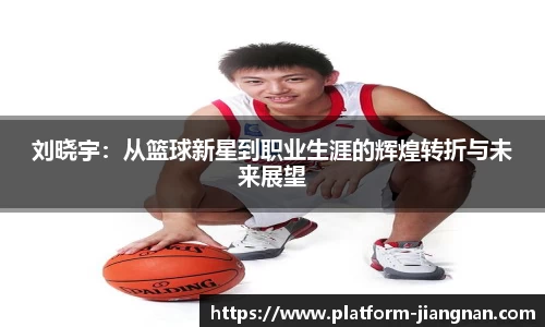 刘晓宇：从篮球新星到职业生涯的辉煌转折与未来展望