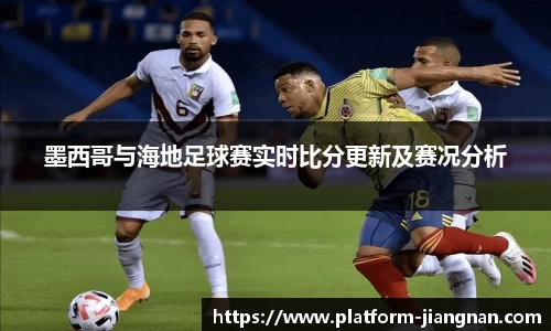 墨西哥与海地足球赛实时比分更新及赛况分析