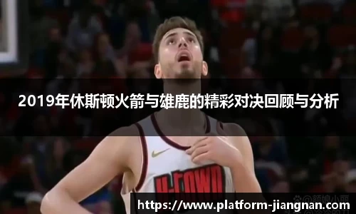 2019年休斯顿火箭与雄鹿的精彩对决回顾与分析