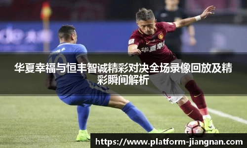 华夏幸福与恒丰智诚精彩对决全场录像回放及精彩瞬间解析