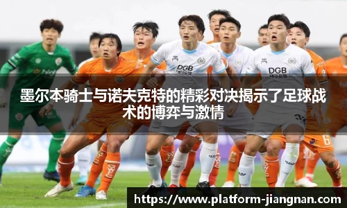 墨尔本骑士与诺夫克特的精彩对决揭示了足球战术的博弈与激情