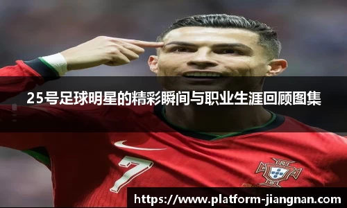 25号足球明星的精彩瞬间与职业生涯回顾图集