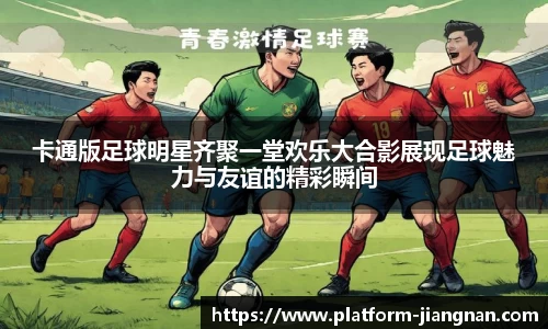 卡通版足球明星齐聚一堂欢乐大合影展现足球魅力与友谊的精彩瞬间