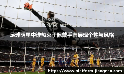 足球明星中谁热衷于佩戴手套展现个性与风格