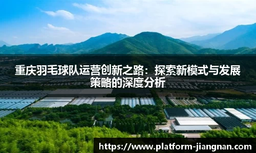重庆羽毛球队运营创新之路：探索新模式与发展策略的深度分析