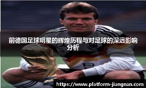 前德国足球明星的辉煌历程与对足球的深远影响分析
