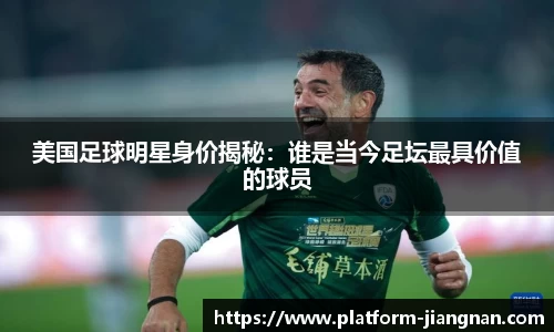 美国足球明星身价揭秘:谁是当今足坛最具价值的球员